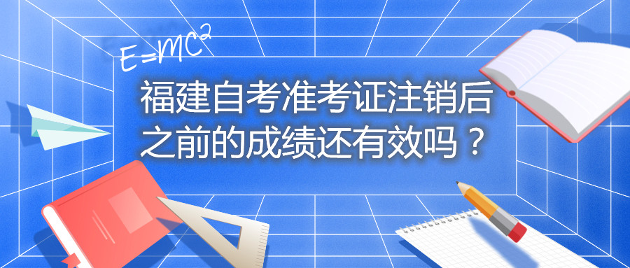 福建自考準(zhǔn)考證注銷(xiāo)后之前的成績(jī)還有效嗎？
