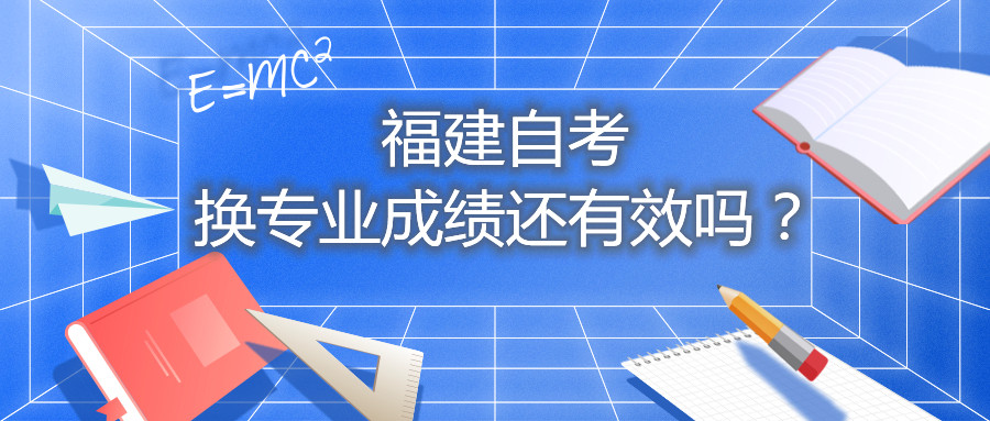 福建自考換專業(yè)成績還有效嗎？