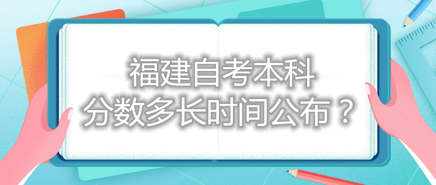 福建自考本科分數(shù)多長時間公布?