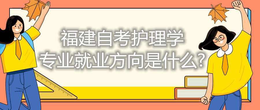福建自考護理學專業(yè)就業(yè)方向是什么?