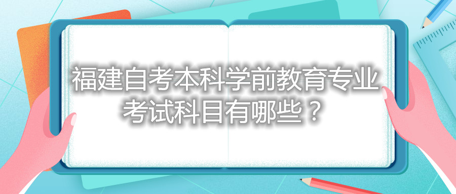 福建自考本科學(xué)前教育專(zhuān)業(yè)考試科目有哪些？