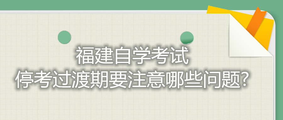 福建自學(xué)考試?？歼^渡期要注意哪些問題?