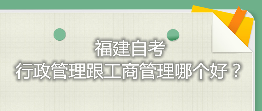 福建自考行政管理跟工商管理哪個好？