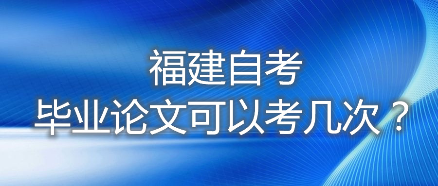 福建自考畢業(yè)論文可以考幾次？