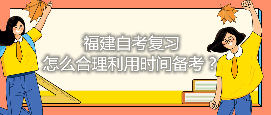 福建自考復(fù)習(xí)怎么合理利用時(shí)間備考？
