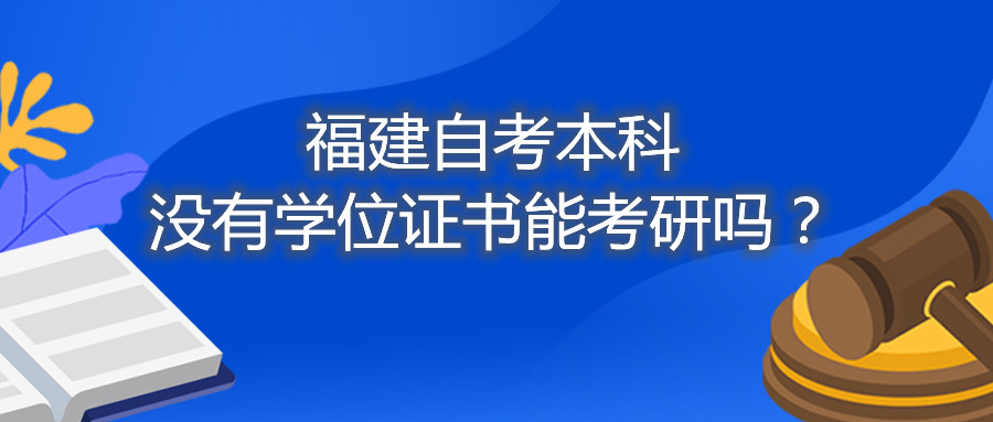 福建省自考本科沒(méi)有學(xué)位證書(shū)能考研嗎？