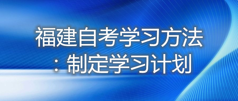 福建自考學習方法:制定學習計劃