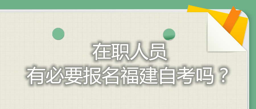 在職人員有必要報(bào)名福建自考嗎？