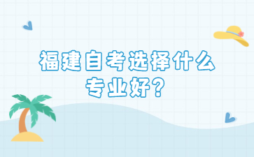 福建自考選擇什么專業(yè)好？